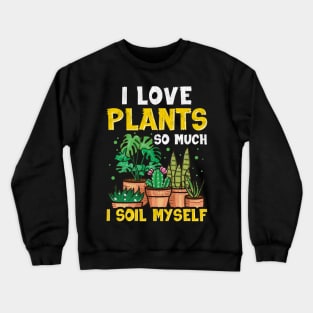 Funny I Love Plants So Much I Soil Myself Gardener Crewneck Sweatshirt